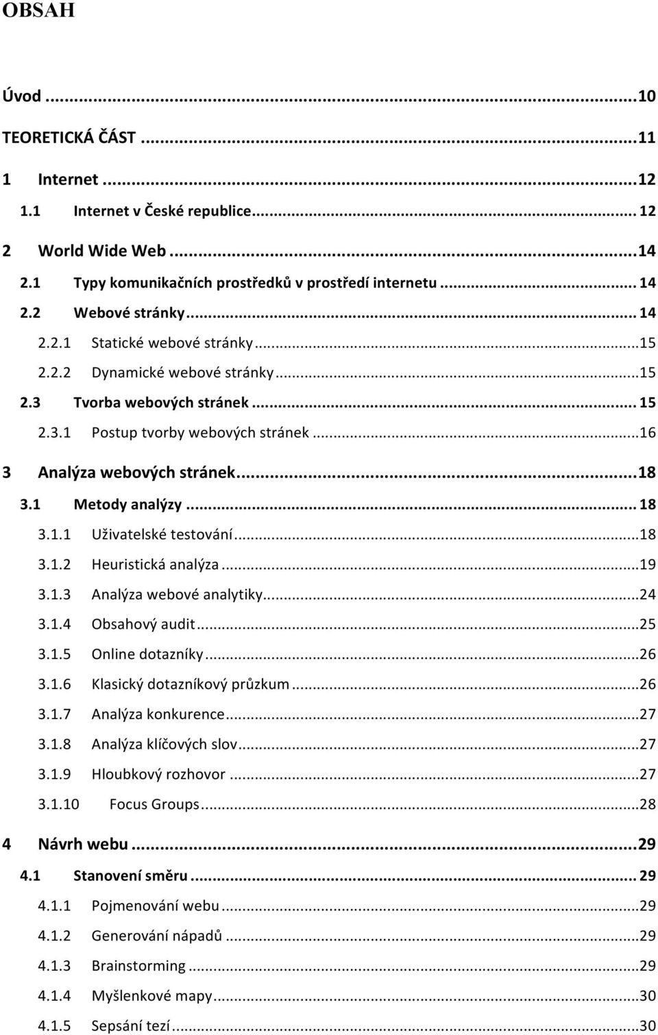 1 Metody analýzy... 18 3.1.1 Uživatelské testování... 18 3.1.2 Heuristická analýza... 19 3.1.3 Analýza webové analytiky... 24 3.1.4 Obsahový audit... 25 3.1.5 Online dotazníky... 26 3.1.6 Klasický dotazníkový průzkum.