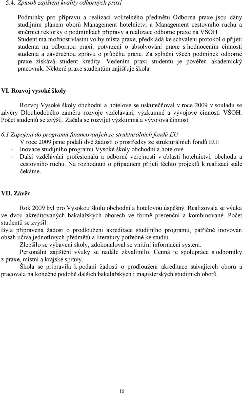 Student má možnost vlastní volby místa praxe, předkládá ke schválení protokol o přijetí studenta na odbornou praxi, potvrzení o absolvování praxe s hodnocením činnosti studenta a závěrečnou zprávu o