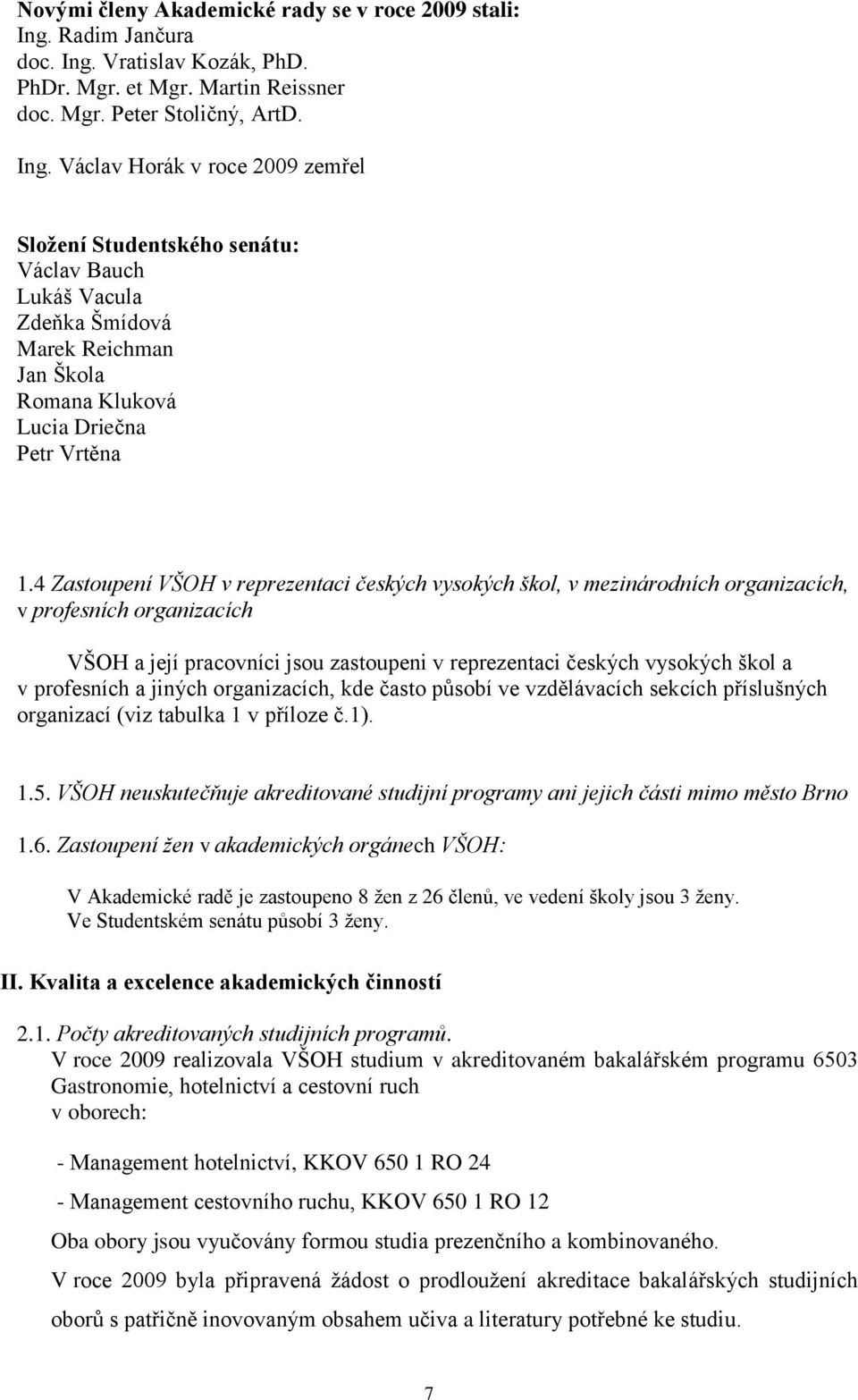 4 Zastoupení VŠOH v reprezentaci českých vysokých škol, v mezinárodních organizacích, v profesních organizacích VŠOH a její pracovníci jsou zastoupeni v reprezentaci českých vysokých škol a v