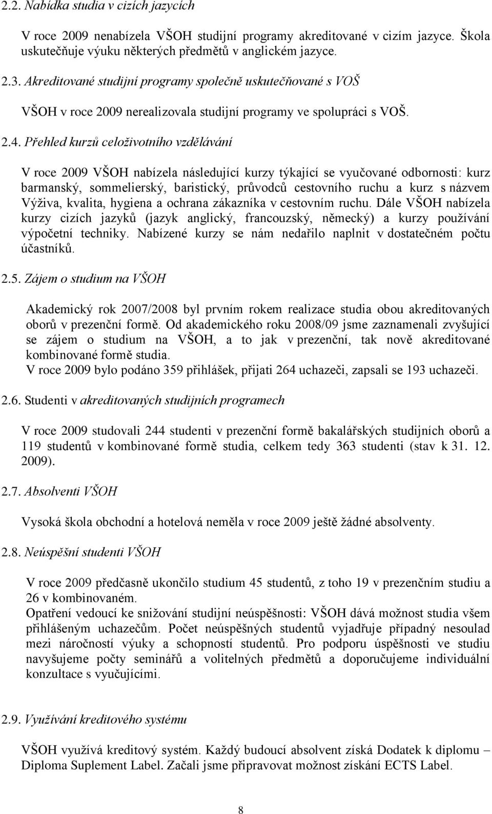 Přehled kurzů celoživotního vzdělávání V roce 2009 VŠOH nabízela následující kurzy týkající se vyučované odbornosti: kurz barmanský, sommelierský, baristický, průvodců cestovního ruchu a kurz s