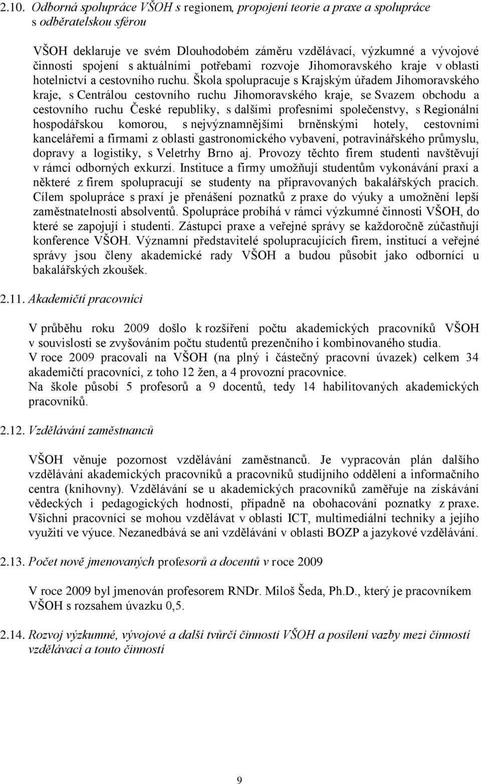 Škola spolupracuje s Krajským úřadem Jihomoravského kraje, s Centrálou cestovního ruchu Jihomoravského kraje, se Svazem obchodu a cestovního ruchu České republiky, s dalšími profesními společenstvy,