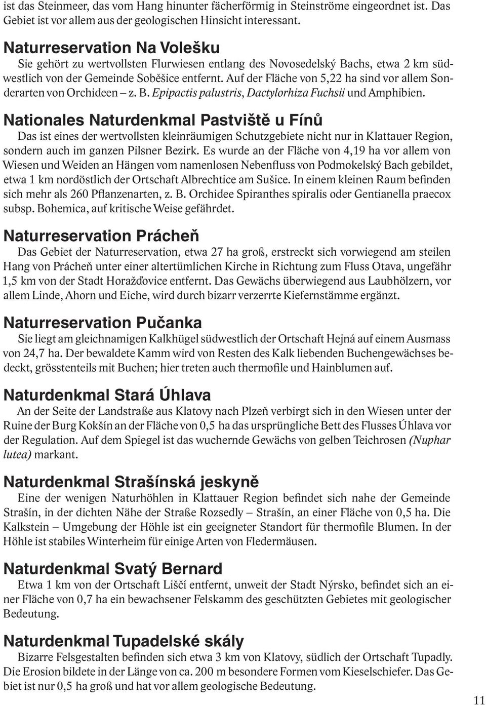 Auf der Fläche von 5,22 ha sind vor allem Sonderarten von Orchideen z. B. Epipactis palustris, Dactylorhiza Fuchsii und Amphibien.