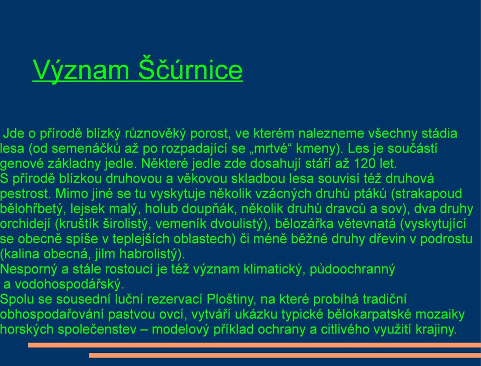 Mimo jiné se tu vyskytuje několik vzácných druhů ptáků (strakapoud bělohřbetý, lejsek malý, holub doupňák, několik druhů dravců a sov), dva druhy orchidejí (kruštík širolistý, vemeník dvoulistý),