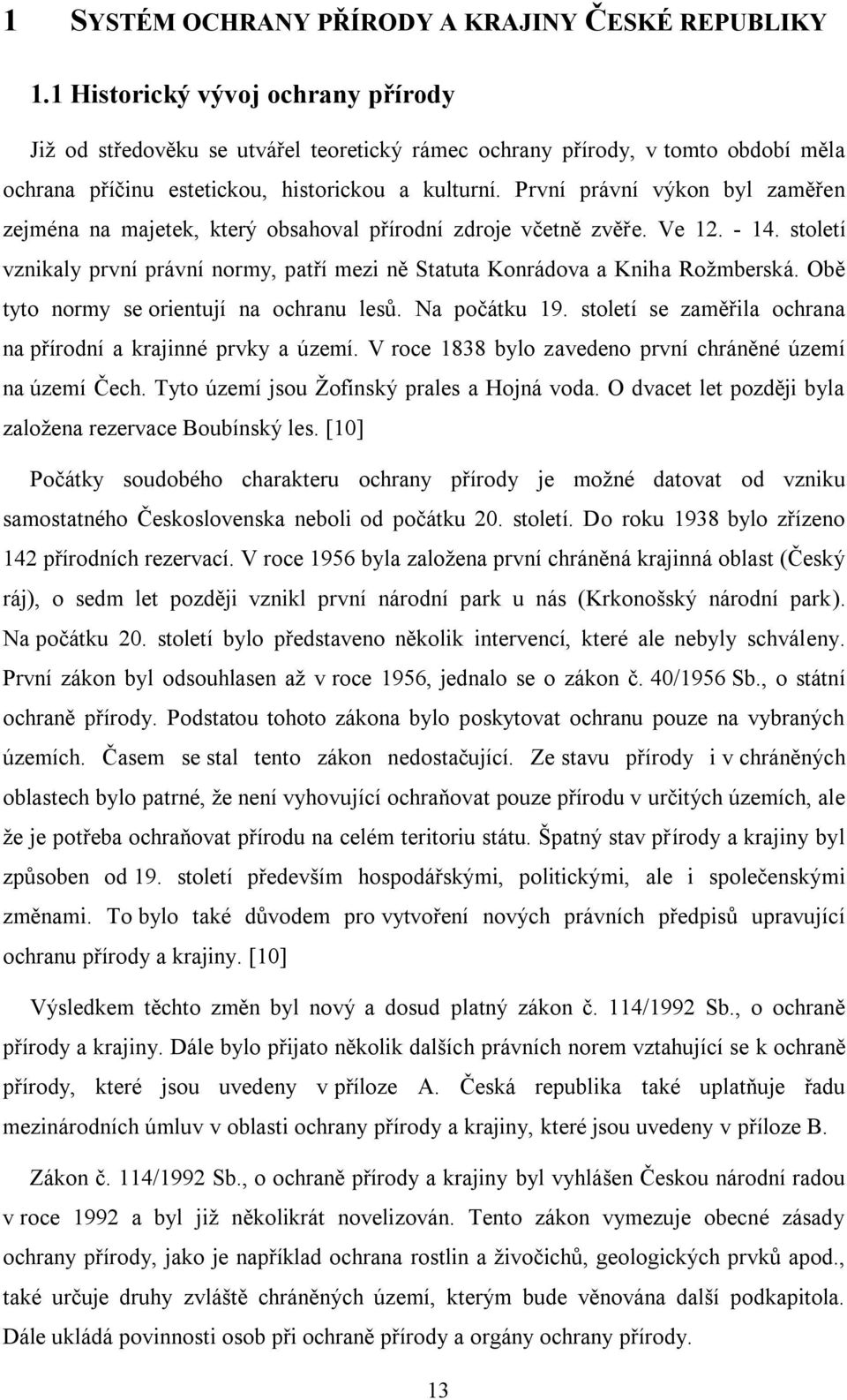 První právní výkon byl zaměřen zejména na majetek, který obsahoval přírodní zdroje včetně zvěře. Ve 12. - 14. století vznikaly první právní normy, patří mezi ně Statuta Konrádova a Kniha Rožmberská.