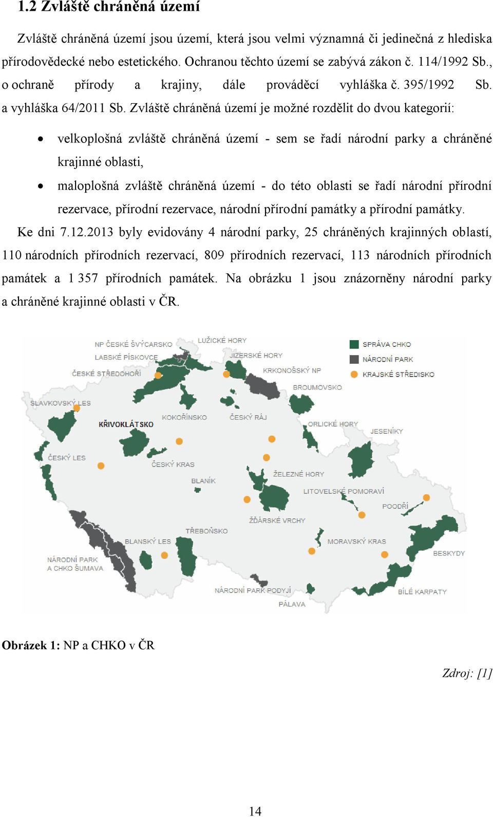 Zvláště chráněná území je možné rozdělit do dvou kategorií: velkoplošná zvláště chráněná území - sem se řadí národní parky a chráněné krajinné oblasti, maloplošná zvláště chráněná území - do této