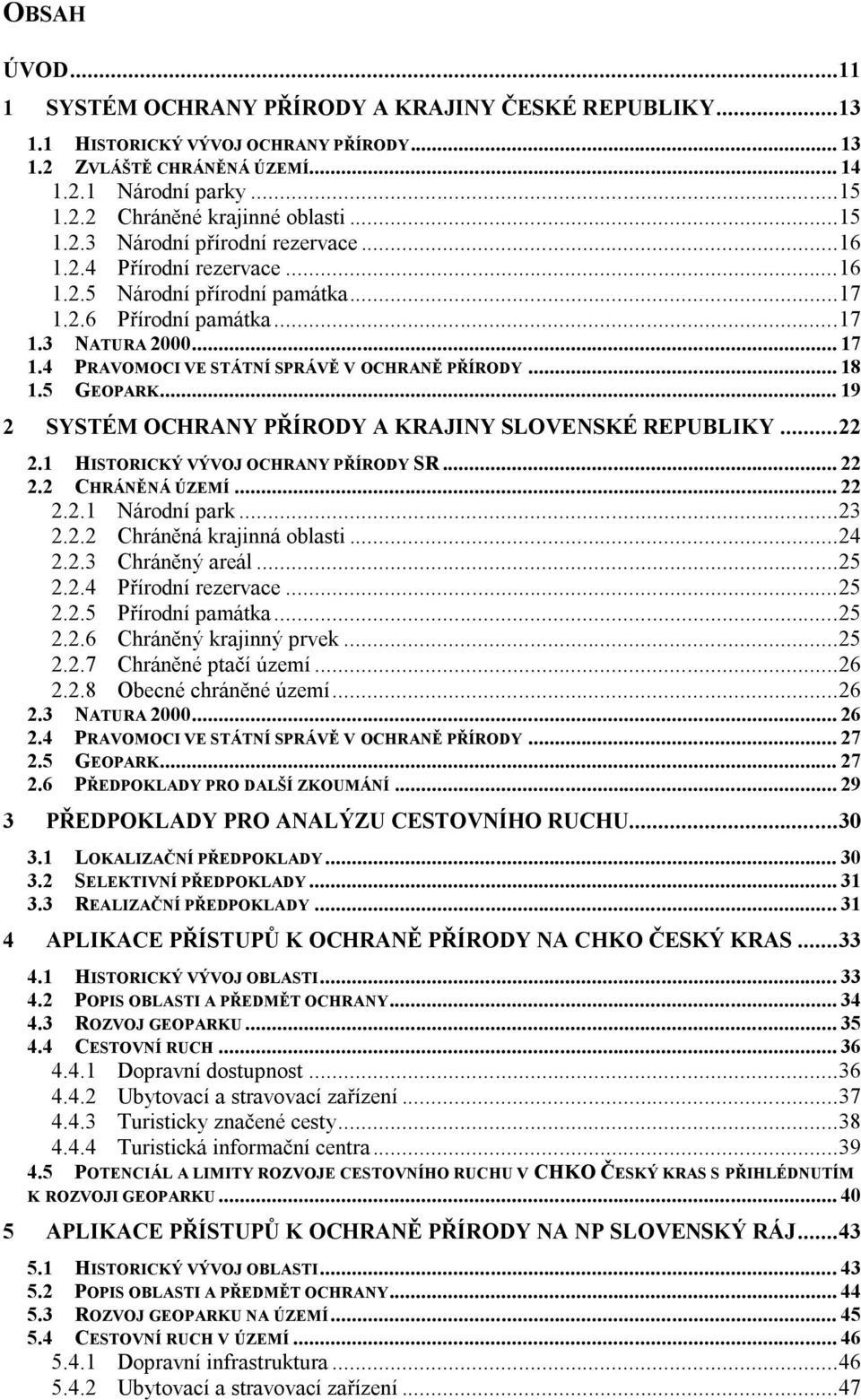 .. 18 1.5 GEOPARK... 19 2 SYSTÉM OCHRANY PŘÍRODY A KRAJINY SLOVENSKÉ REPUBLIKY... 22 2.1 HISTORICKÝ VÝVOJ OCHRANY PŘÍRODY SR... 22 2.2 CHRÁNĚNÁ ÚZEMÍ... 22 2.2.1 Národní park... 23 2.2.2 Chráněná krajinná oblasti.