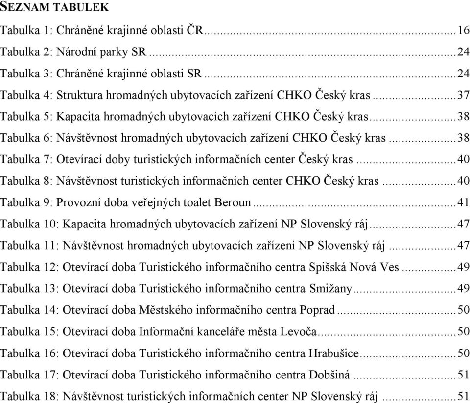 .. 38 Tabulka 6: Návštěvnost hromadných ubytovacích zařízení CHKO Český kras... 38 Tabulka 7: Otevírací doby turistických informačních center Český kras.