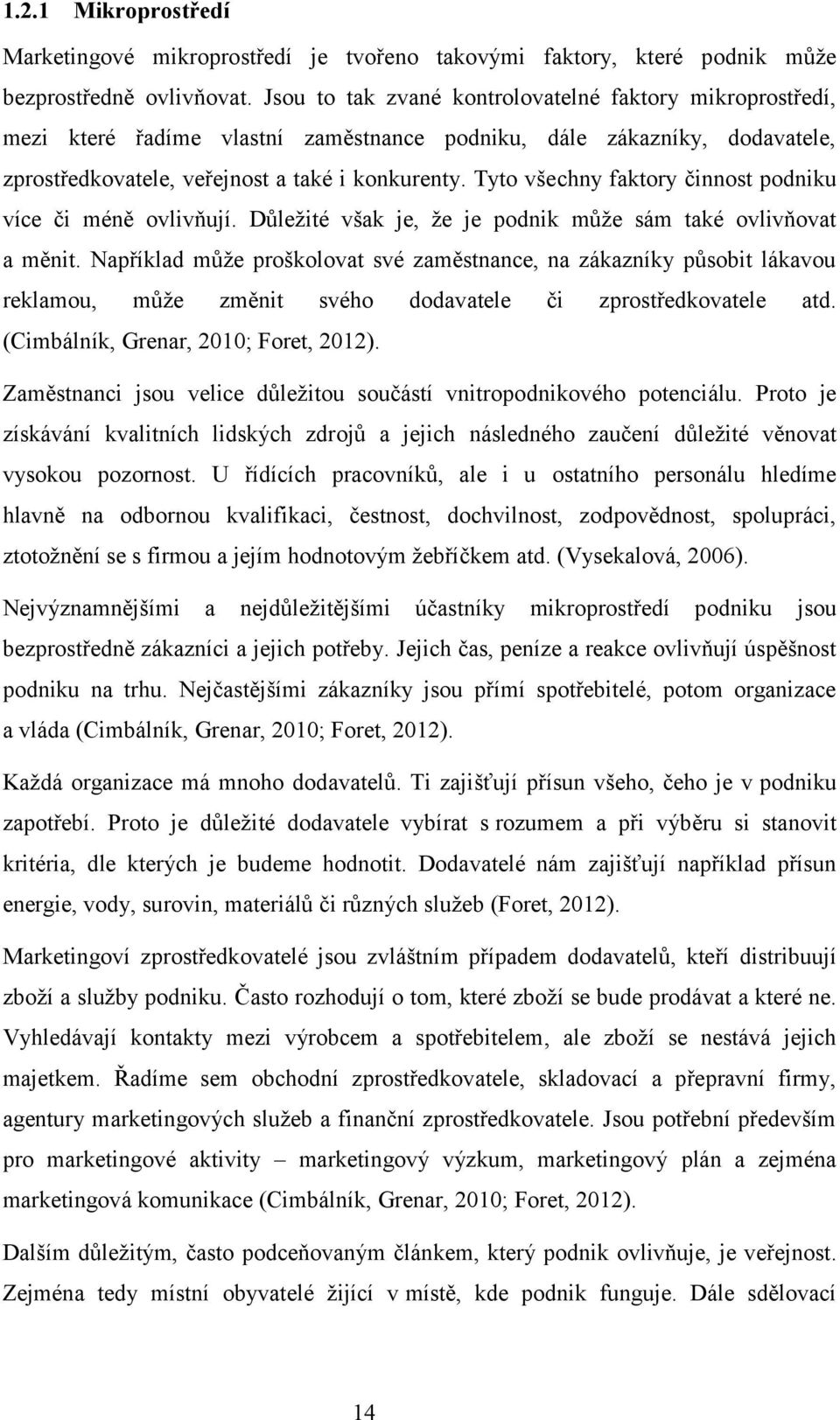 Tyto všechny faktory činnost podniku více či méně ovlivňují. Důležité však je, že je podnik může sám také ovlivňovat a měnit.