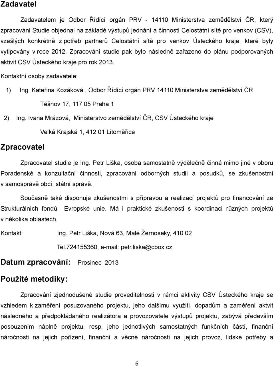 Zpracování studie pak bylo následně zařazeno do plánu podporovaných aktivit CSV Ústeckého kraje pro rok 2013. Kontaktní osoby zadavatele: 1) Ing.