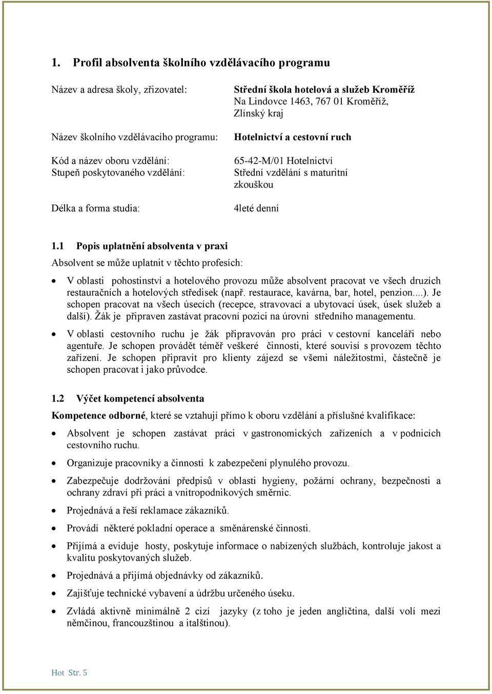 1 Popis uplatnění absolventa v praxi Absolvent se může uplatnit v těchto profesích: V oblasti pohostinství a hotelového provozu může absolvent pracovat ve všech druzích restauračních a hotelových