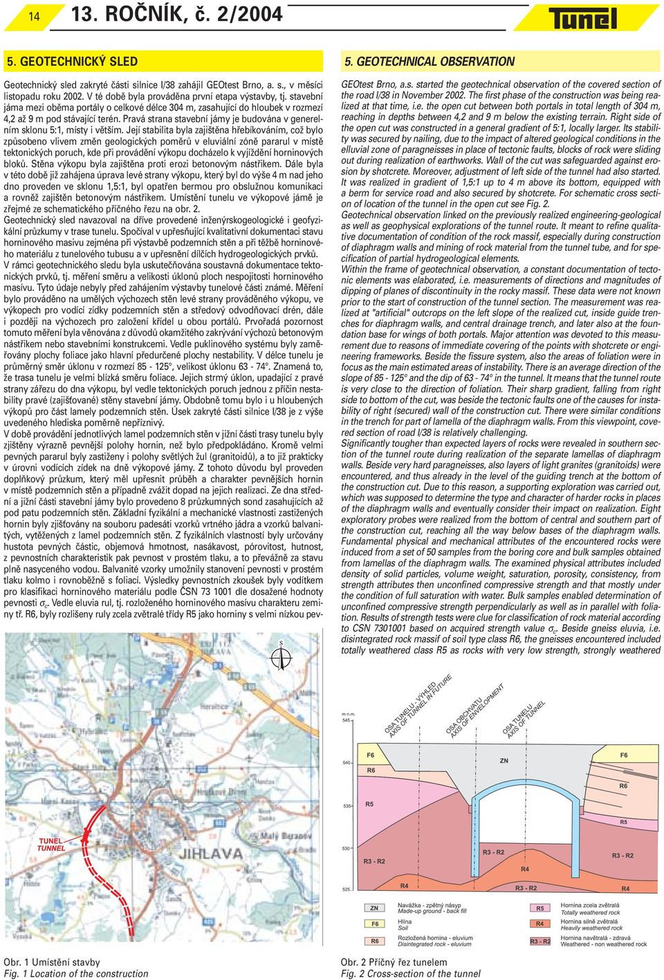 Její stabilita byla zajištěna hřebíkováním, což bylo způsobeno vlivem změn geologických poměrů v eluviální zóně pararul v místě tektonických poruch, kde při provádění výkopu docházelo k vyjíždění