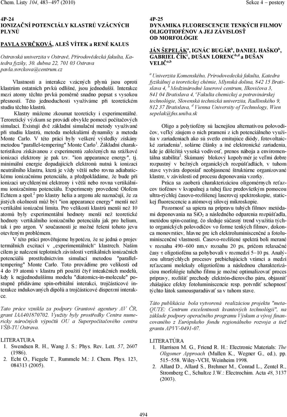 Této jednoduchosti využíváme při teoretickém studiu těchto klstrů. Klstry můžeme zkoumt teoreticky i experimentálně. Teroretický výzkum se provádí obvykle pomocí počítčových simulcí.