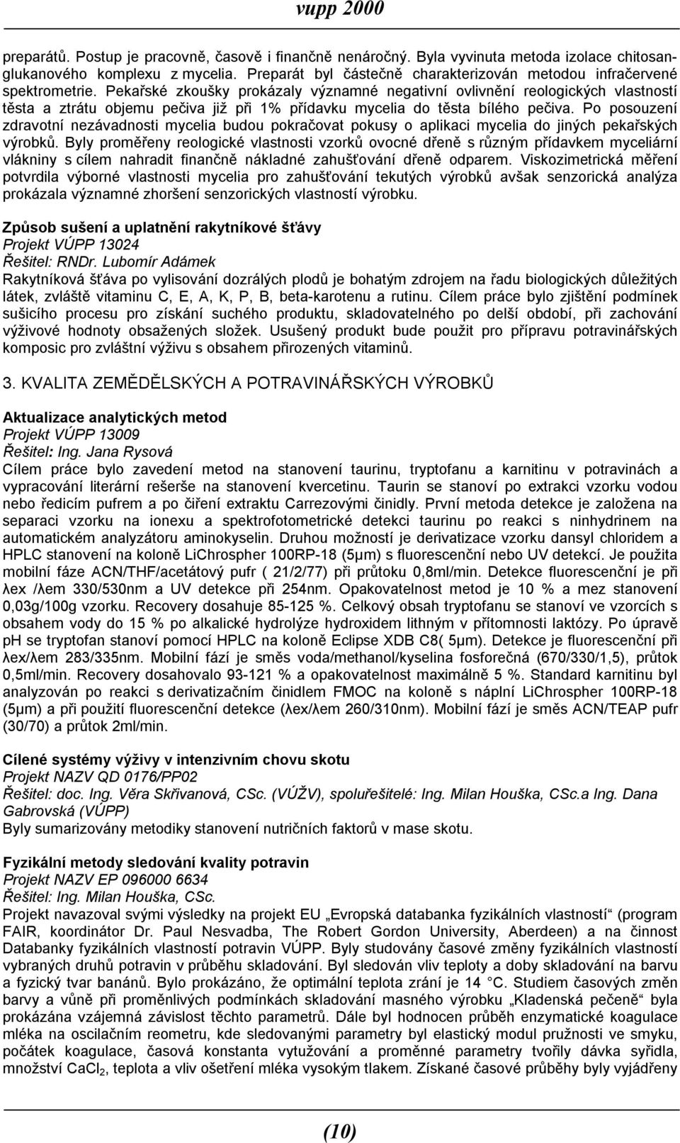 Pekařské zkoušky prokázaly významné negativní ovlivnění reologických vlastností těsta a ztrátu objemu pečiva již při 1% přídavku mycelia do těsta bílého pečiva.