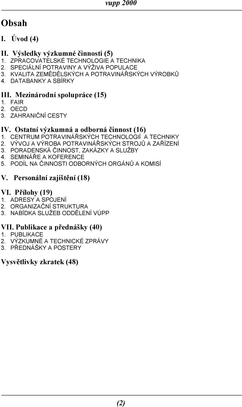 VÝVOJ A VÝROBA POTRAVINÁŘSKÝCH STROJŮ A ZAŘÍZENÍ 3. PORADENSKÁ ČINNOST, ZAKÁZKY A SLUŽBY 4. SEMINÁŘE A KOFERENCE 5. PODÍL NA ČINNOSTI ODBORNÝCH ORGÁNŮ A KOMISÍ V. Personální zajištění (18) VI.