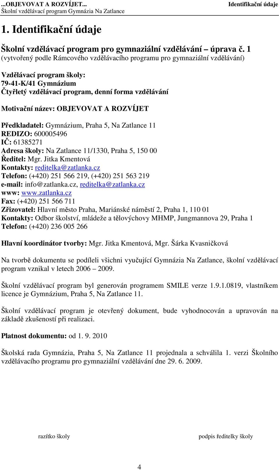 OBJEVOVAT A ROZVÍJET Předkladatel: Gymnázium, Praha 5, Na Zatlance 11 REDIZO: 600005496 IČ: 61385271 Adresa školy: Na Zatlance 11/1330, Praha 5, 150 00 Ředitel: Mgr.