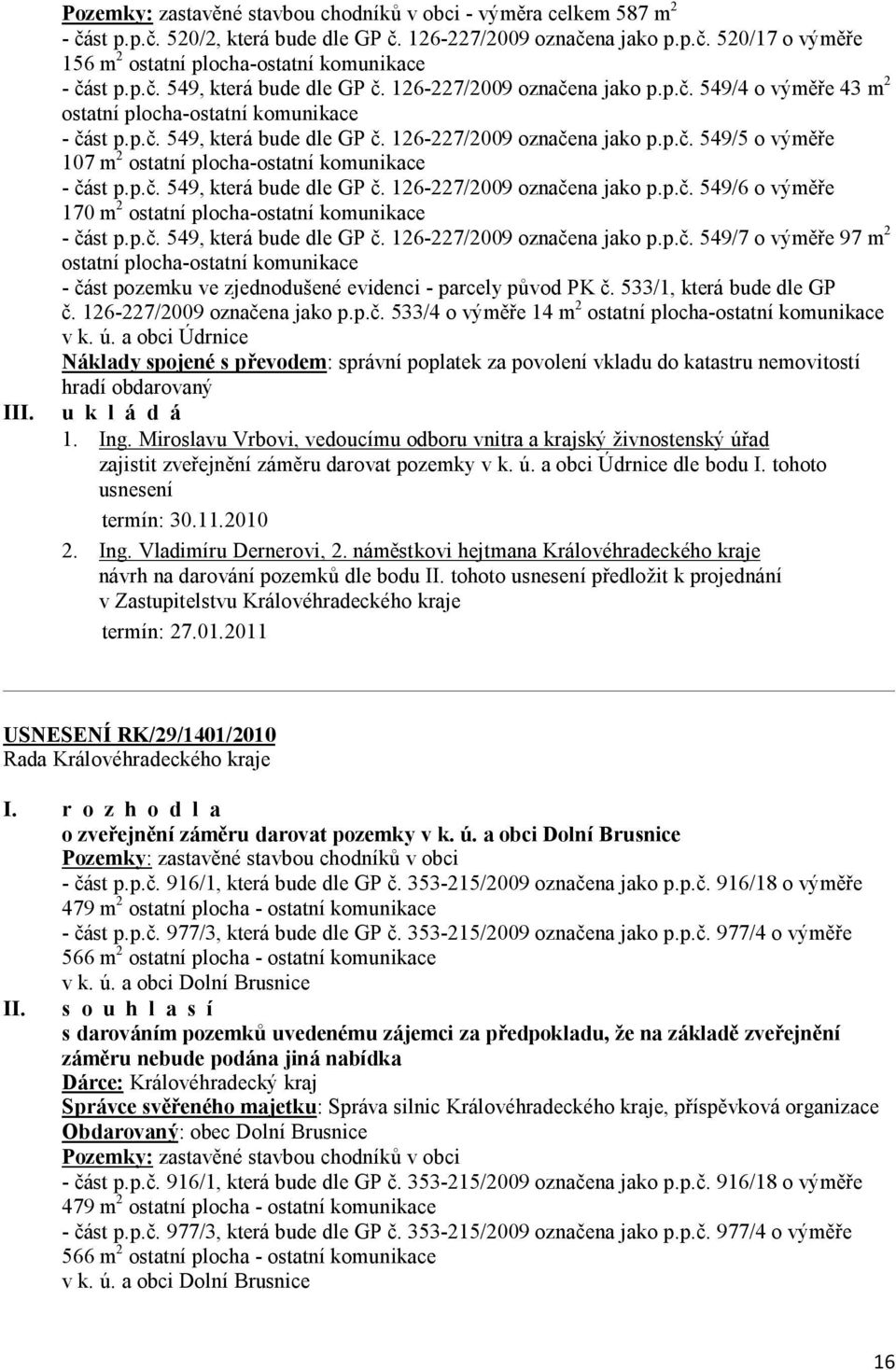 p.č. 549, která bude dle GP č. 126-227/2009 označena jako p.p.č. 549/6 o výměře 170 m 2 ostatní plocha-ostatní komunikace - část p.p.č. 549, která bude dle GP č. 126-227/2009 označena jako p.p.č. 549/7 o výměře 97 m 2 ostatní plocha-ostatní komunikace - část pozemku ve zjednodušené evidenci - parcely původ PK č.