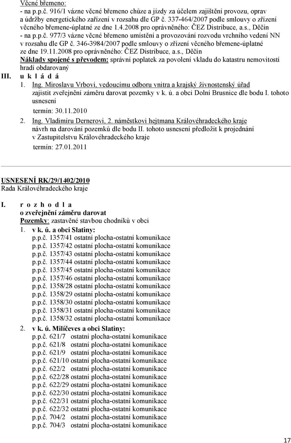 n - na p.p.č. 977/3 vázne věcné břemeno umístění a provozování rozvodu vrchního vedení NN v rozsahu dle GP č. 346-3984/2007 podle smlouvy o zřízení věcného břemene-úplatné ze dne 19.11.