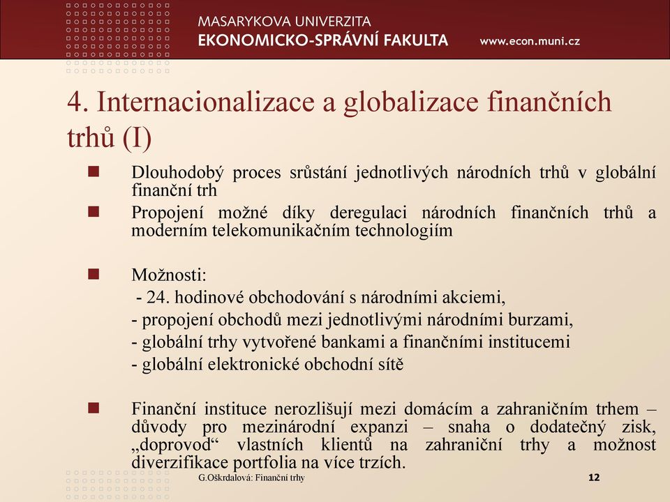 hodinové obchodování s národními akciemi, - propojení obchodů mezi jednotlivými národními burzami, - globální trhy vytvořené bankami a finančními institucemi - globální