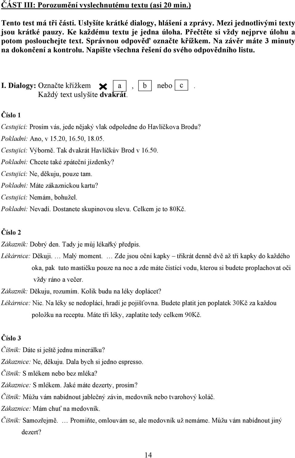 Dialogy: Označte křížkem a, b nebo c. Každý text uslyšíte dvakrát. Číslo 1 Cestující: Prosím vás, jede nějaký vlak odpoledne do Havlíčkova Brodu? Pokladní: Ano, v 15.20, 16.50, 18.05.