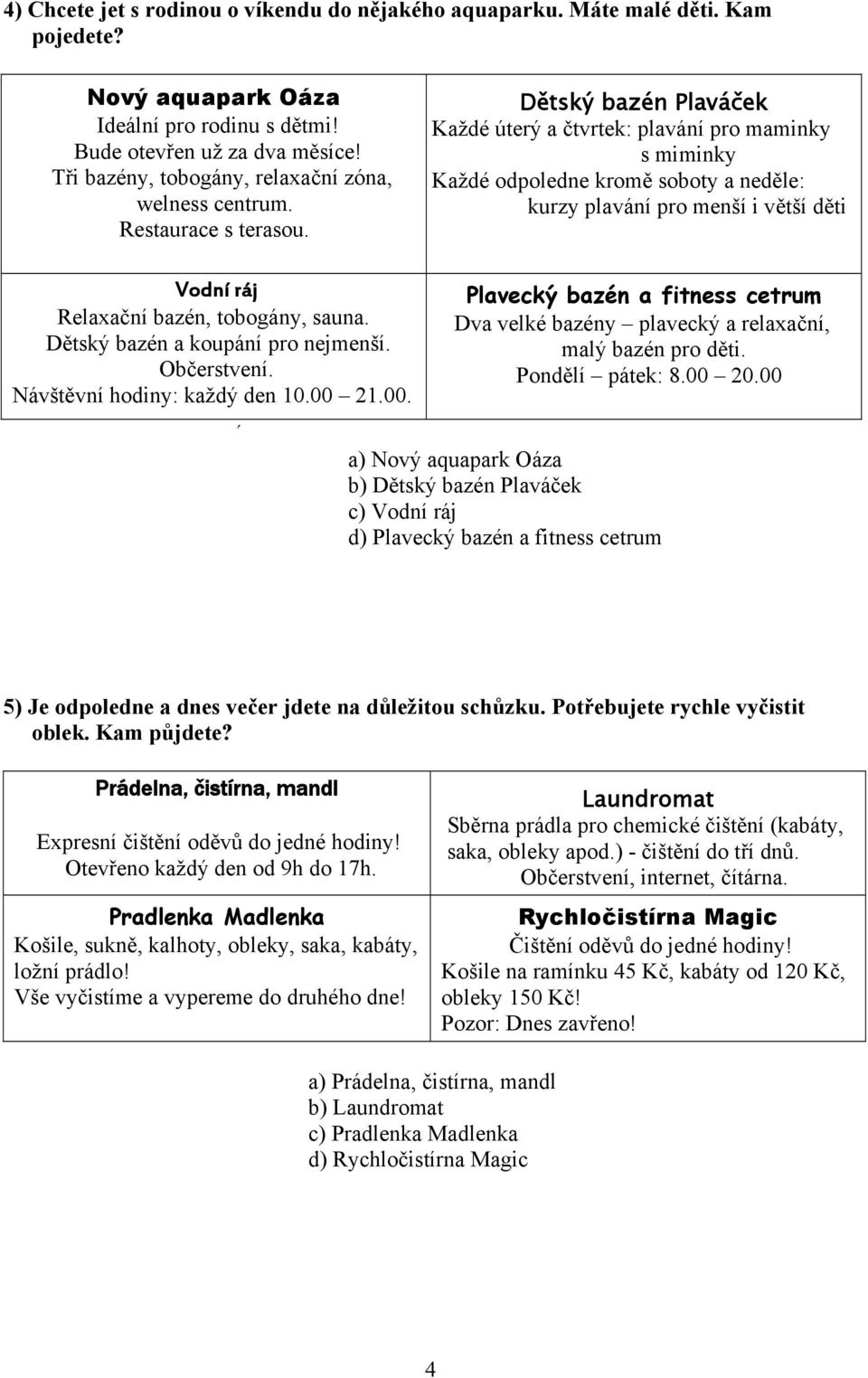 Dětský bazén Plaváček Každé úterý a čtvrtek: plavání pro maminky s miminky Každé odpoledne kromě soboty a neděle: kurzy plavání pro menší i větší děti Vodní ráj Relaxační bazén, tobogány, sauna.