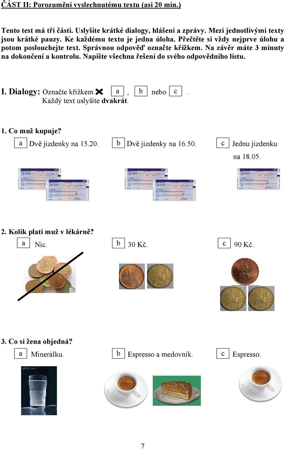 Na závěr máte 3 minuty na dokončení a kontrolu. Napište všechna řešení do svého odpovědního listu. I. Dialogy: Označte křížkem a, b nebo c. Každý text uslyšíte dvakrát. 1.