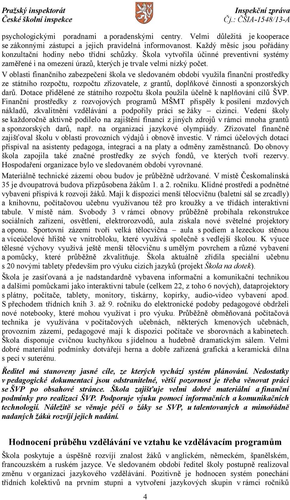 V oblasti finančního zabezpečení škola ve sledovaném období využila finanční prostředky ze státního rozpočtu, rozpočtu zřizovatele, z grantů, doplňkové činnosti a sponzorských darů.