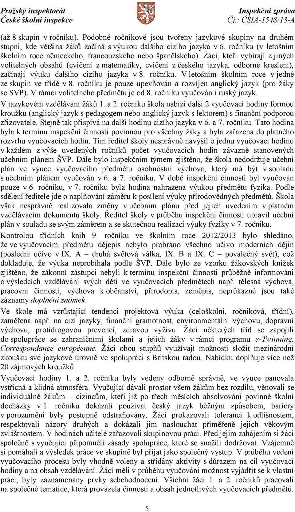 Žáci, kteří vybírají z jiných volitelných obsahů (cvičení z matematiky, cvičení z českého jazyka, odborné kreslení), začínají výuku dalšího cizího jazyka v8. ročníku.