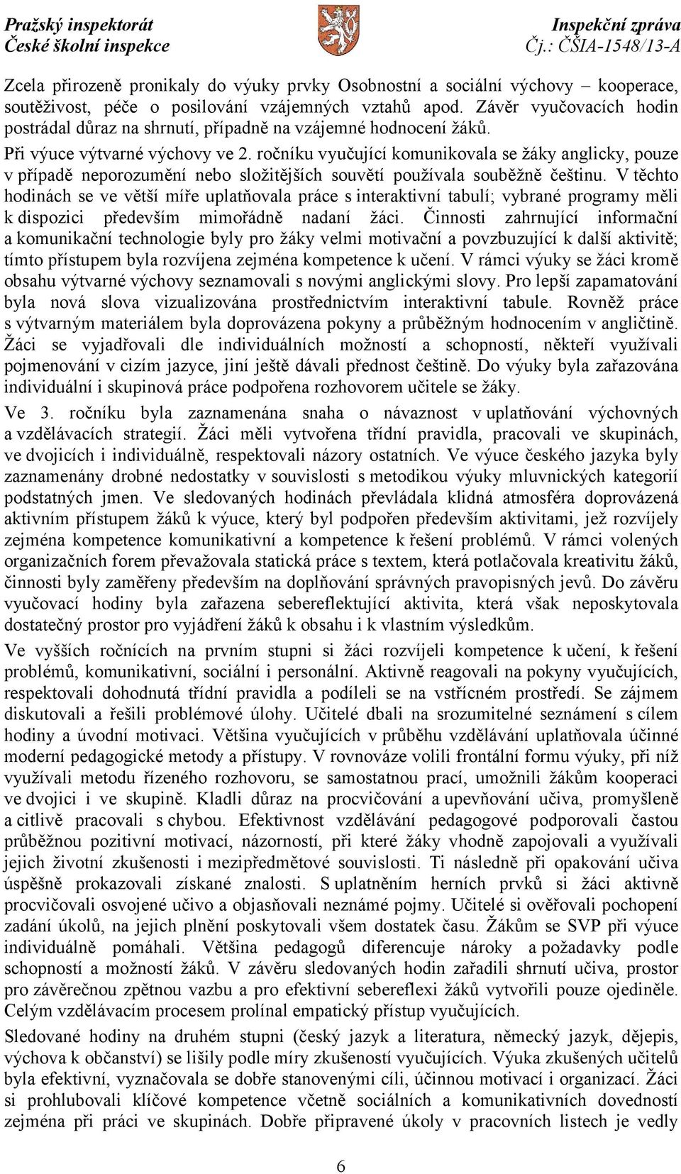 ročníku vyučující komunikovala se žáky anglicky, pouze v případě neporozumění nebo složitějších souvětí používala souběžně češtinu.