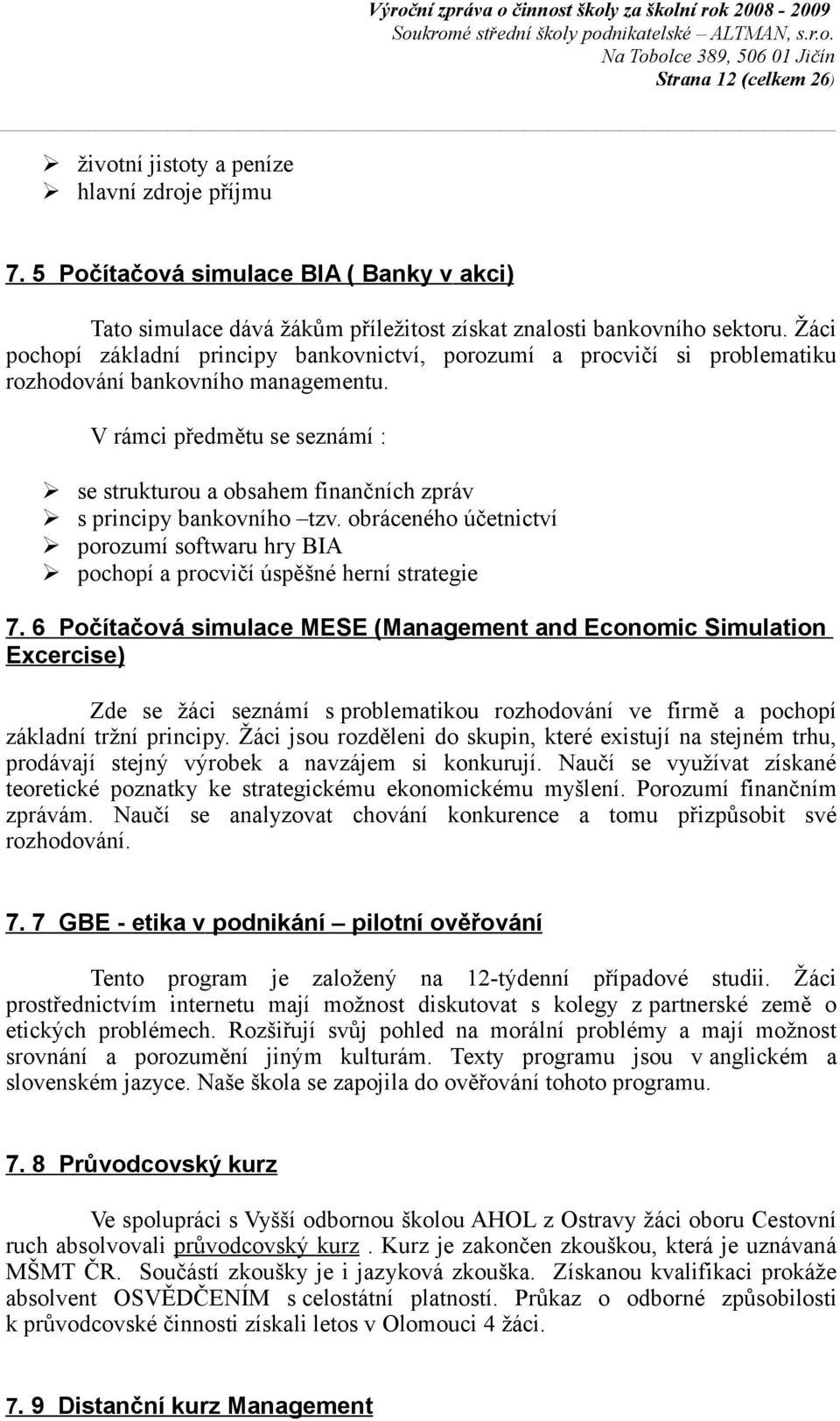 V rámci předmětu se seznámí : se strukturou a obsahem finančních zpráv s principy bankovního tzv. obráceného účetnictví porozumí softwaru hry BIA pochopí a procvičí úspěšné herní strategie 7.