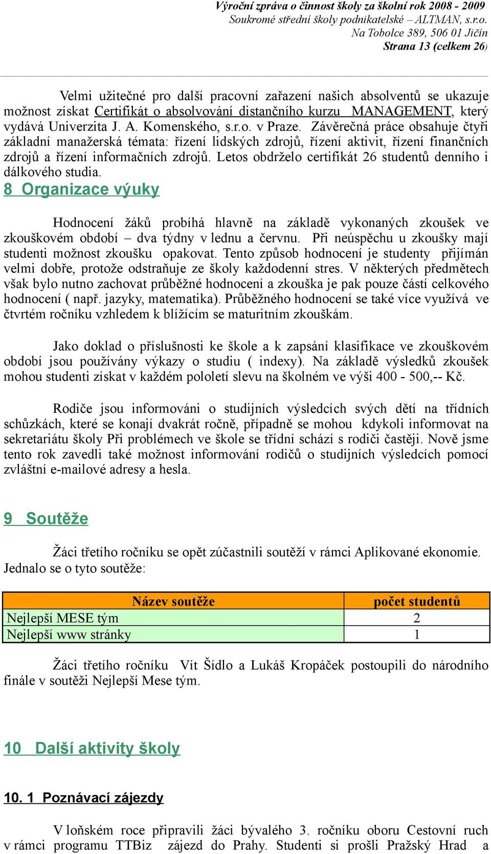 Letos obdrželo certifikát 26 studentů denního i dálkového studia. 8 Organizace výuky Hodnocení žáků probíhá hlavně na základě vykonaných zkoušek ve zkouškovém období dva týdny v lednu a červnu.