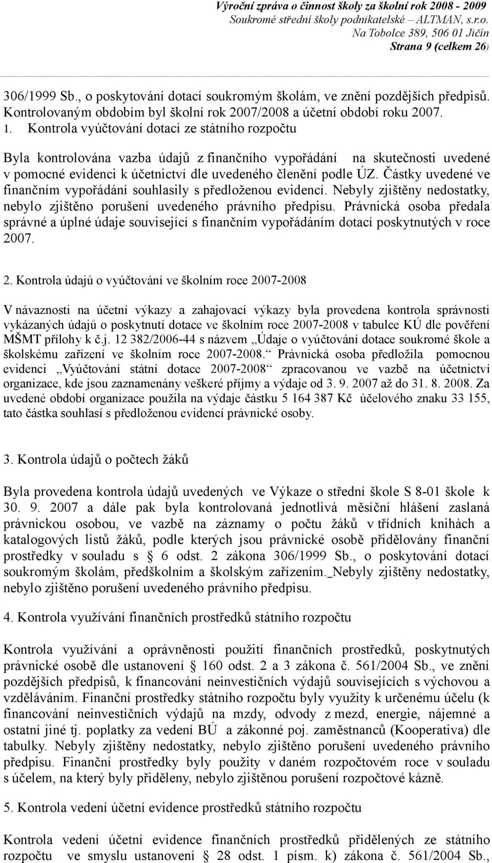 Částky uvedené ve finančním vypořádání souhlasily s předloženou evidencí. Nebyly zjištěny nedostatky, nebylo zjištěno porušení uvedeného právního předpisu.