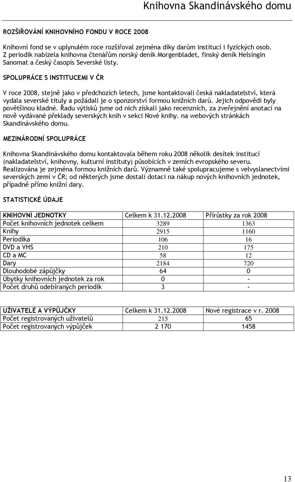 SPOLUPRÁCE S INSTITUCEMI V ČR V roce 2008, stejně jako v předchozích letech, jsme kontaktovali česká nakladatelství, která vydala severské tituly a požádali je o sponzorství formou knižních darů.