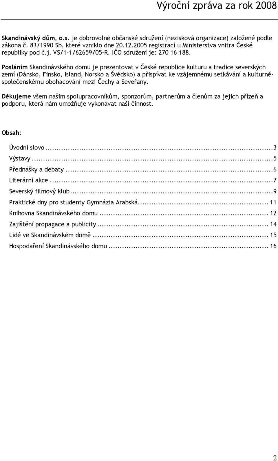 Posláním Skandinávského domu je prezentovat v České republice kulturu a tradice severských zemí (Dánsko, Finsko, Island, Norsko a Švédsko) a přispívat ke vzájemnému setkávání a kulturněspolečenskému