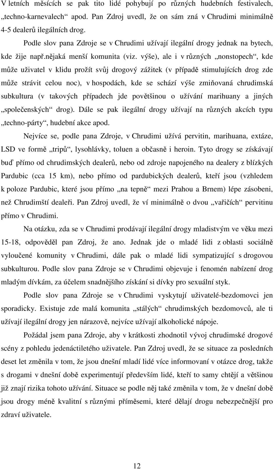 výše), ale i v různých nonstopech, kde může uživatel v klidu prožít svůj drogový zážitek (v případě stimulujících drog zde může strávit celou noc), v hospodách, kde se schází výše zmiňovaná