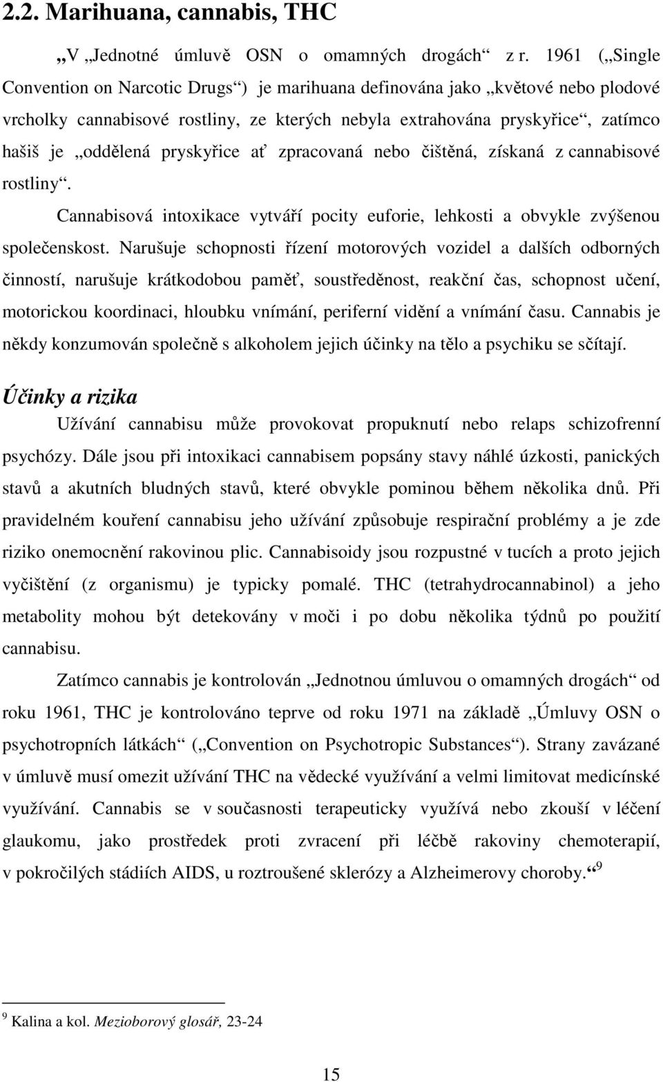 pryskyřice ať zpracovaná nebo čištěná, získaná z cannabisové rostliny. Cannabisová intoxikace vytváří pocity euforie, lehkosti a obvykle zvýšenou společenskost.