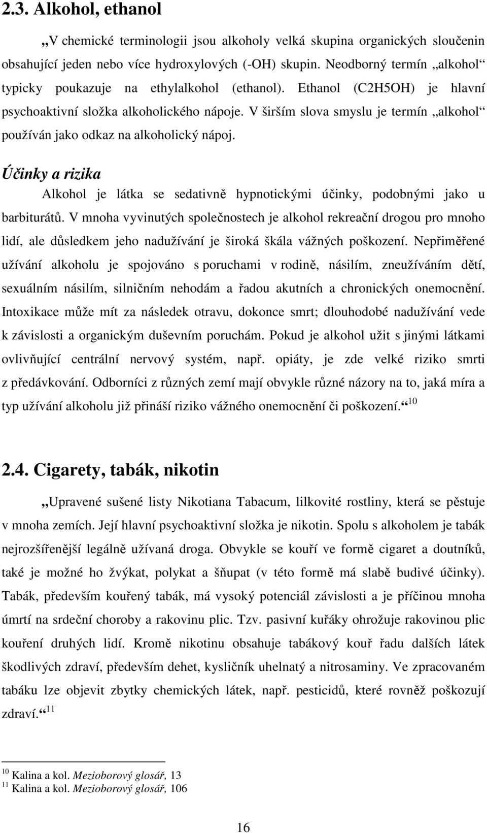 V širším slova smyslu je termín alkohol používán jako odkaz na alkoholický nápoj. Účinky a rizika Alkohol je látka se sedativně hypnotickými účinky, podobnými jako u barbiturátů.