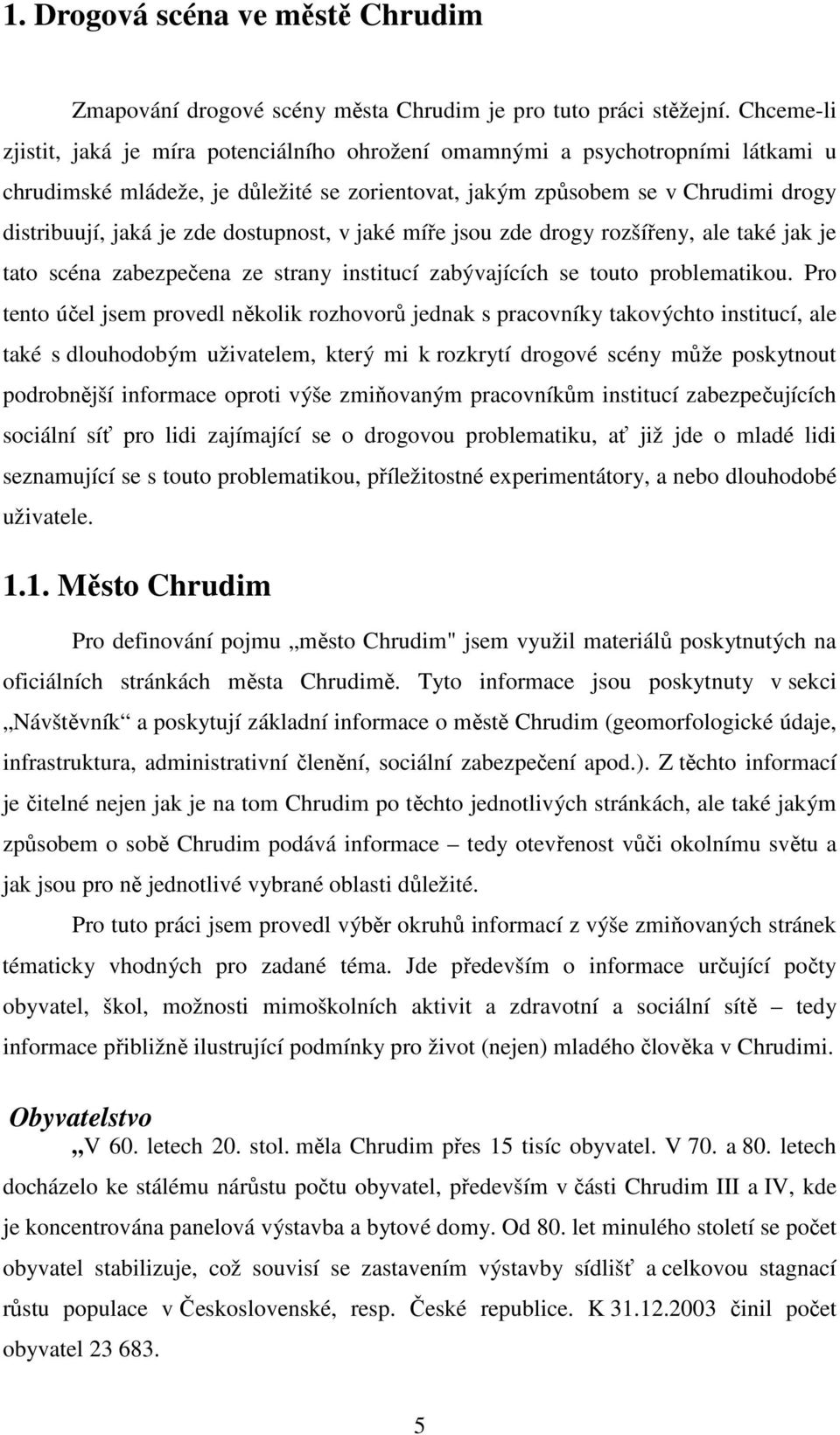 dostupnost, v jaké míře jsou zde drogy rozšířeny, ale také jak je tato scéna zabezpečena ze strany institucí zabývajících se touto problematikou.