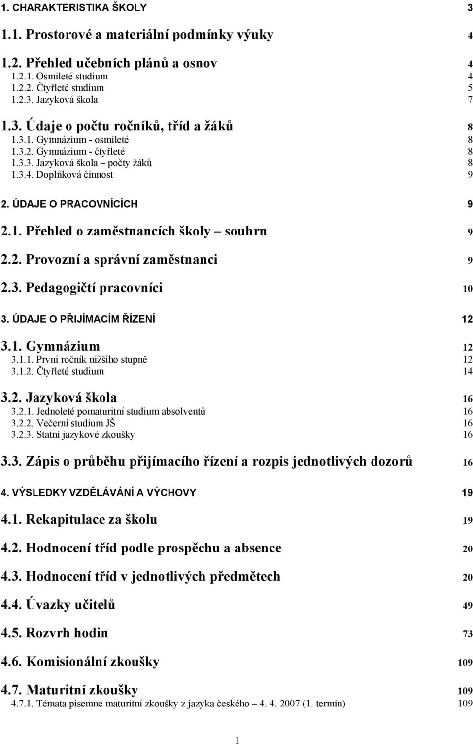 3. Pedagogičtí pracovníci 10 3. ÚDE O PŘIJÍACÍ ŘÍZENÍ 12 3.1. Gymnázium 12 3.1.1. První ročník nižšího stupně 12 3.1.2. Čtyřleté studium 14 3.2. Jazyková škola 16 3.2.1. Jednoleté pomaturitní studium absolventů 16 3.