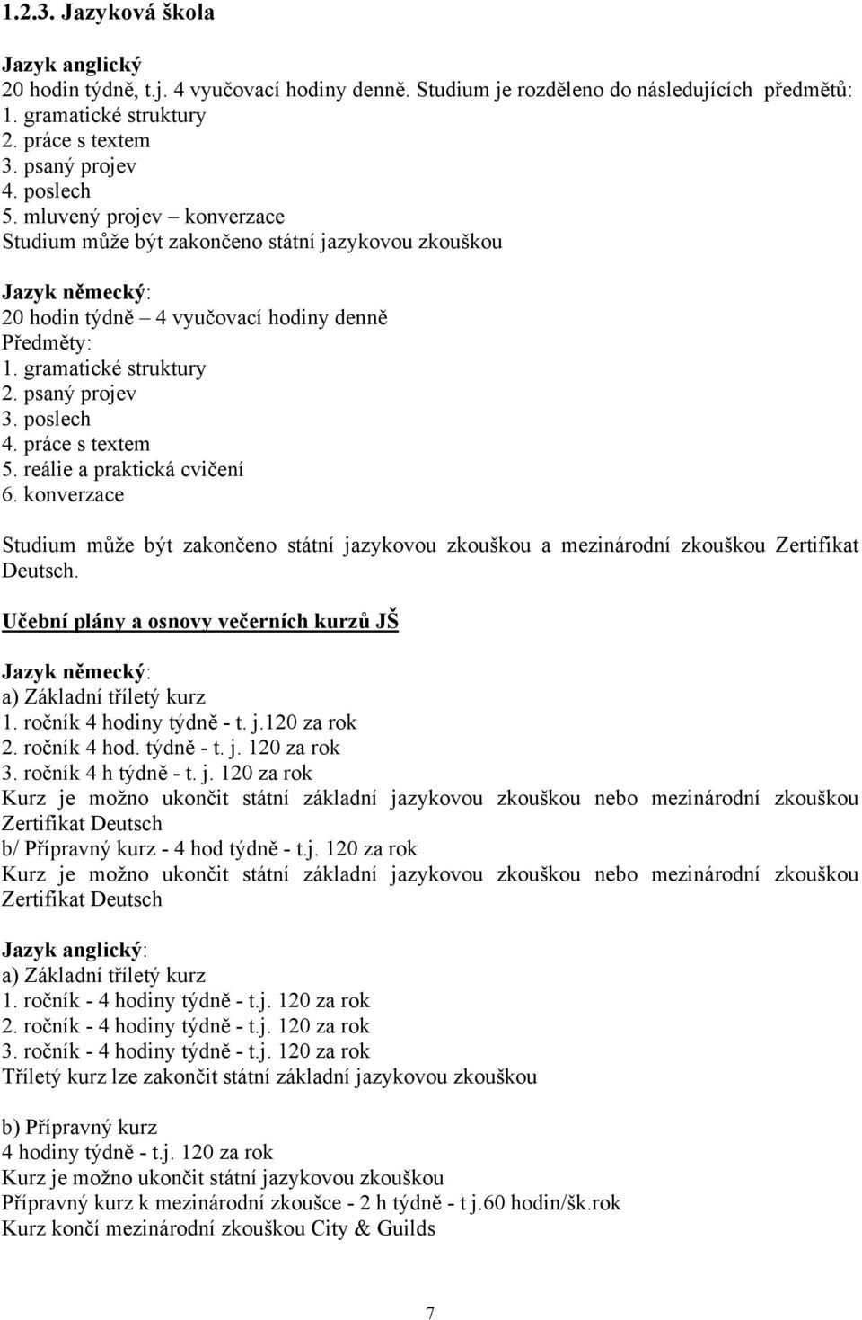 poslech 4. práce s textem 5. reálie a praktická cvičení 6. konverzace Studium může být zakončeno státní jazykovou zkouškou a mezinárodní zkouškou Zertifikat Deutsch.