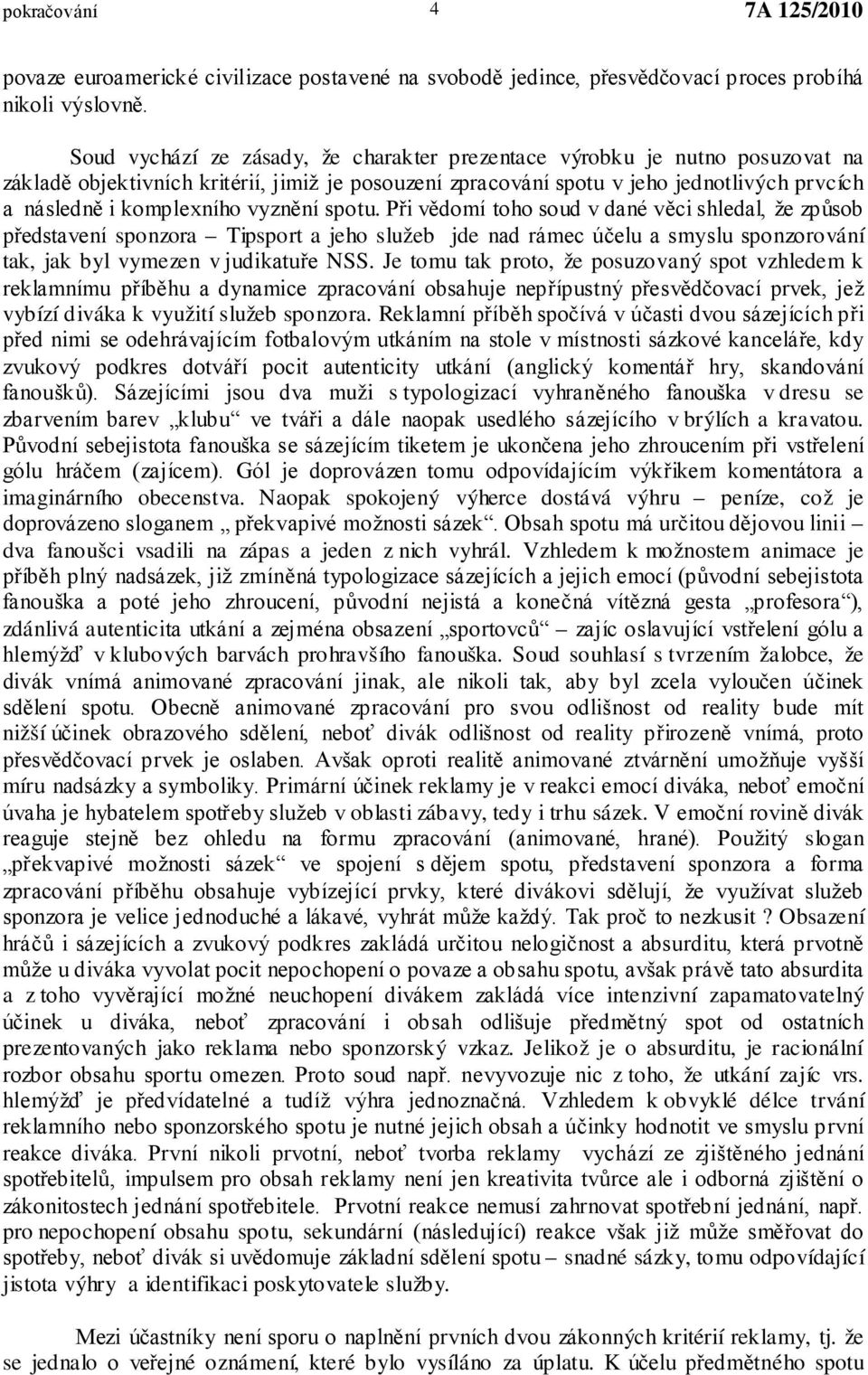 vyznění spotu. Při vědomí toho soud v dané věci shledal, že způsob představení sponzora Tipsport a jeho služeb jde nad rámec účelu a smyslu sponzorování tak, jak byl vymezen v judikatuře NSS.