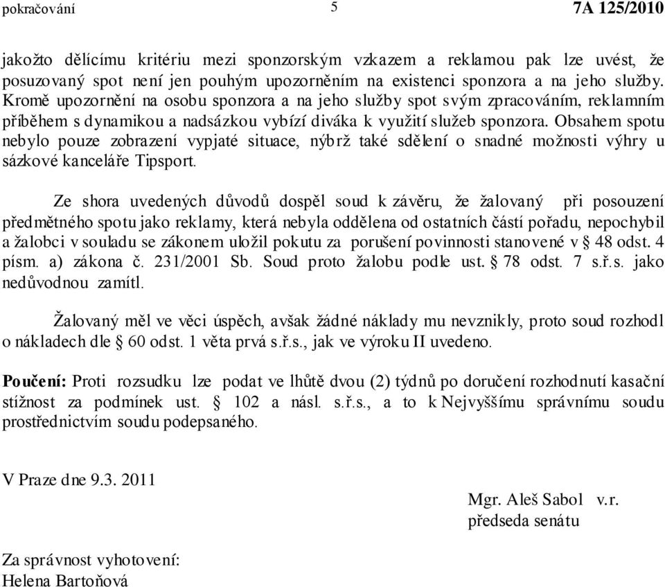 Obsahem spotu nebylo pouze zobrazení vypjaté situace, nýbrž také sdělení o snadné možnosti výhry u sázkové kanceláře Tipsport.