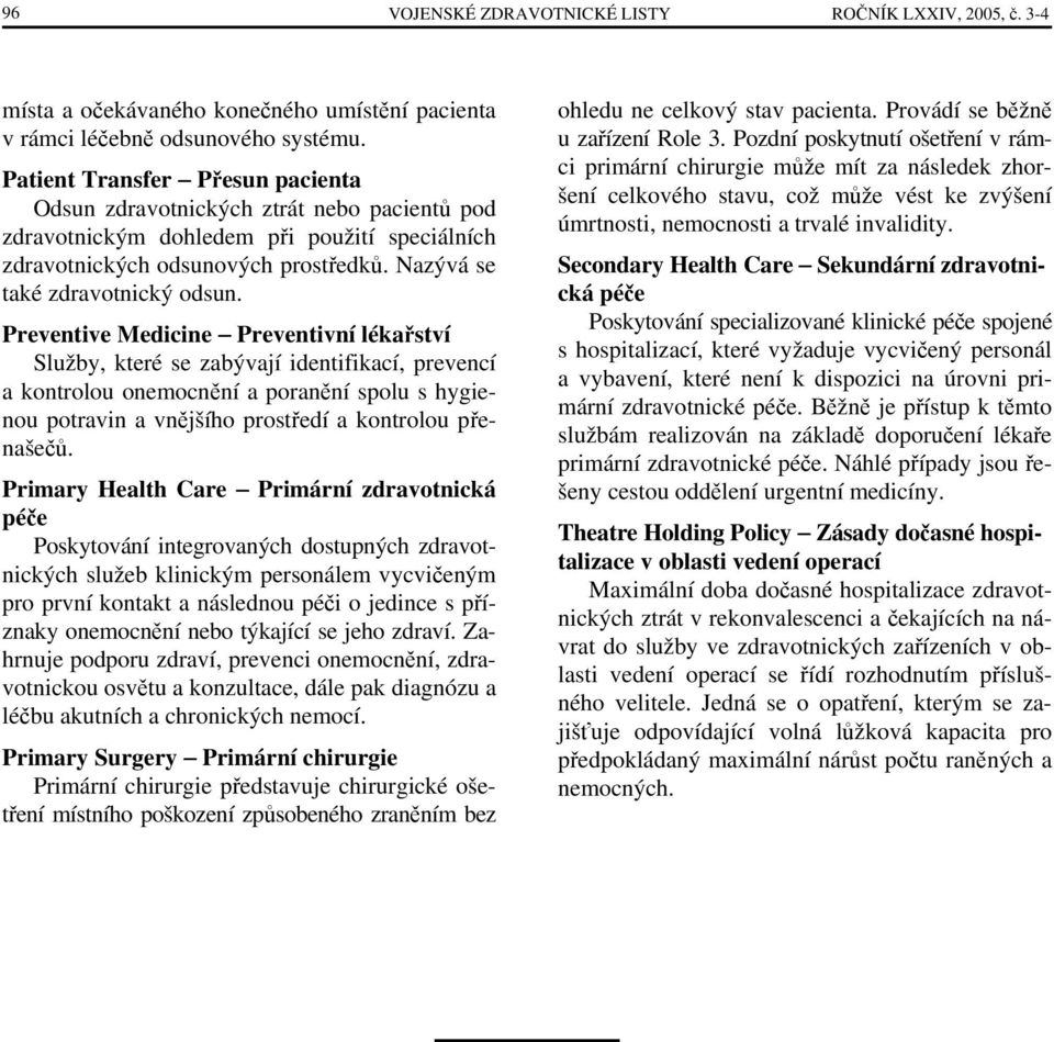 Preventive Medicine Preventivní lékařství Služby, které se zabývají identifikací, prevencí a kontrolou onemocnění a poranění spolu s hygienou potravin a vnějšího prostředí a kontrolou přenašečů.