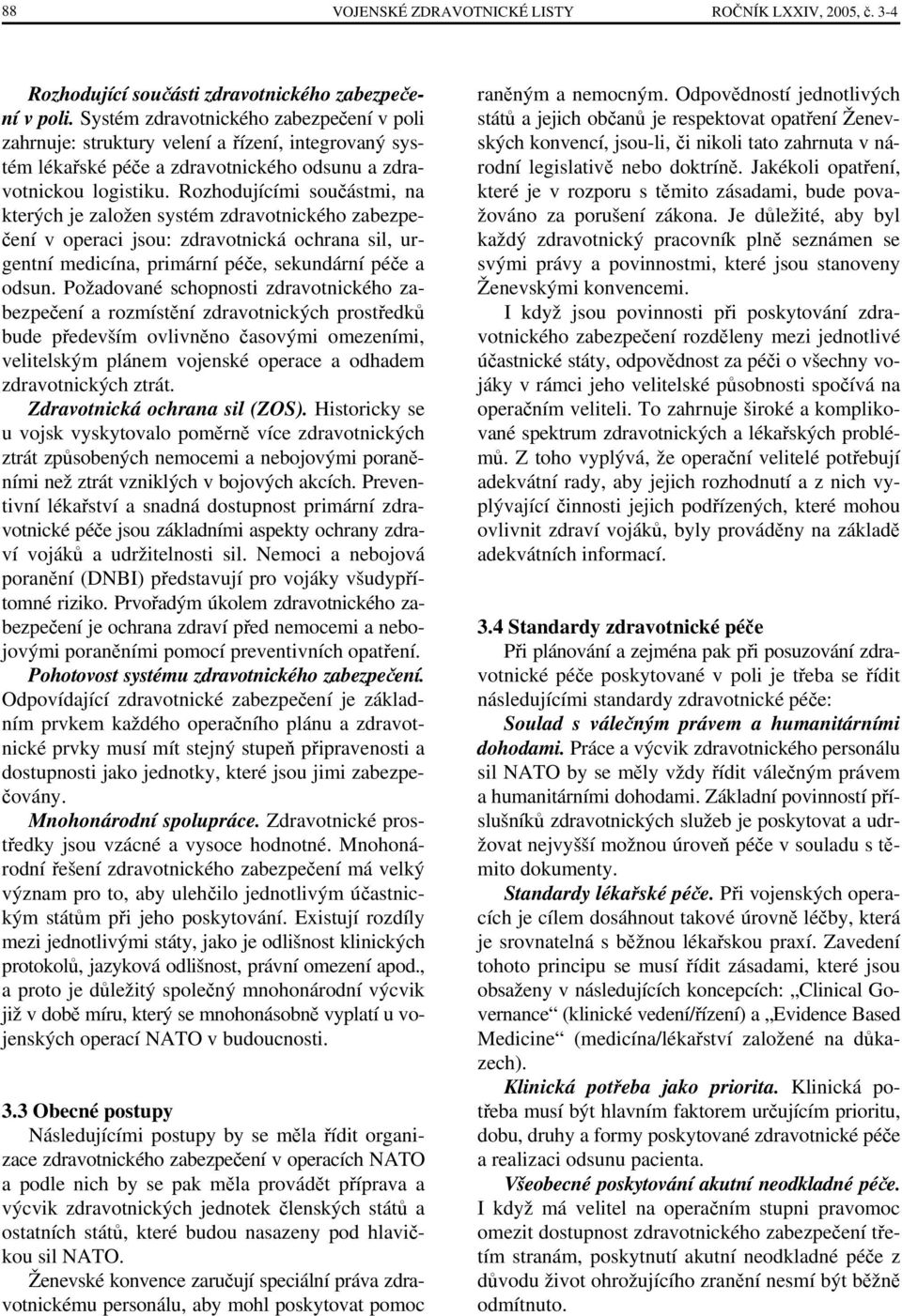 Rozhodujícími součástmi, na kterých je založen systém zdravotnického zabezpečení v operaci jsou: zdravotnická ochrana sil, urgentní medicína, primární péče, sekundární péče a odsun.