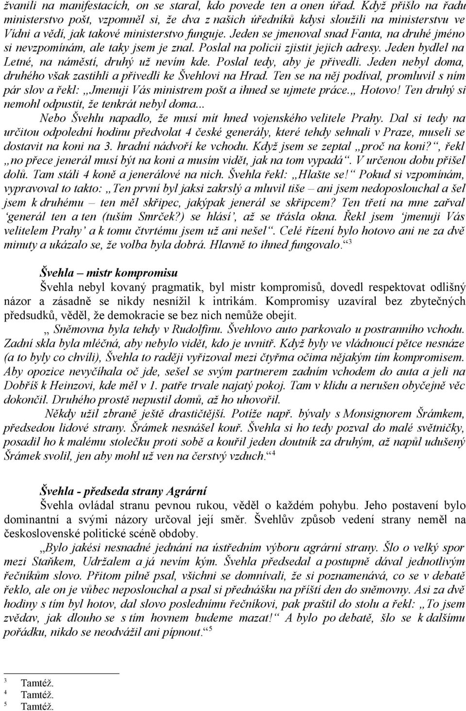 Jeden se jmenoval snad Fanta, na druhé jméno si nevzpomínám, ale taky jsem je znal. Poslal na policii zjistit jejich adresy. Jeden bydlel na Letné, na náměstí, druhý už nevím kde.