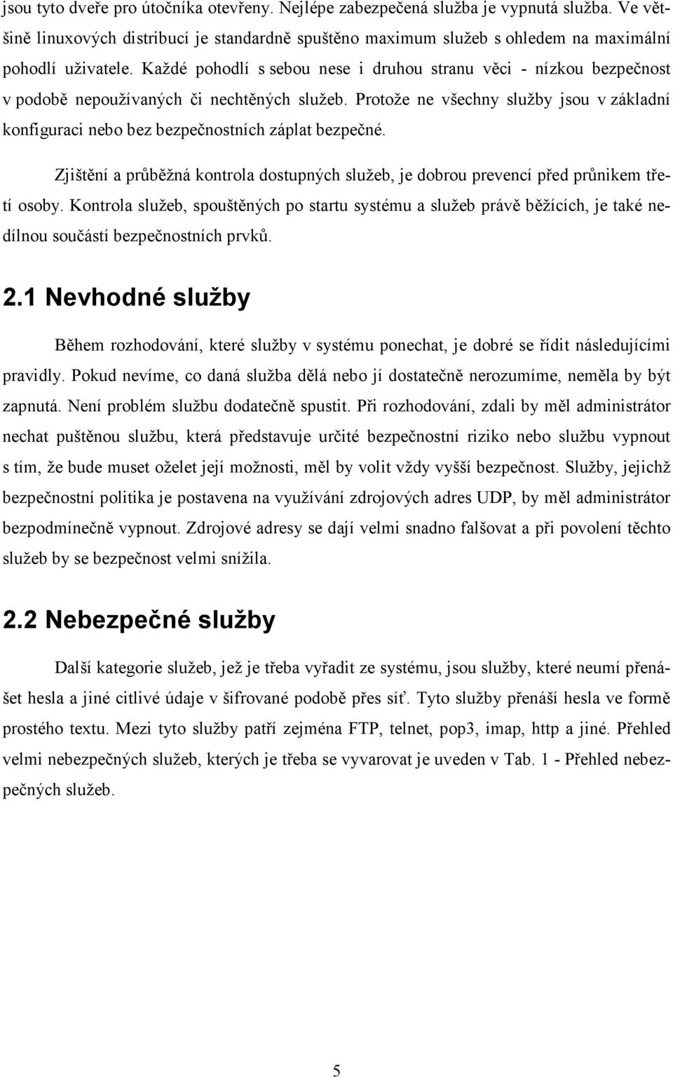 Protože ne všechny služby jsou v základní konfiguraci nebo bez bezpečnostních záplat bezpečné. Zjištění a průběžná kontrola dostupných služeb, je dobrou prevencí před průnikem třetí osoby.