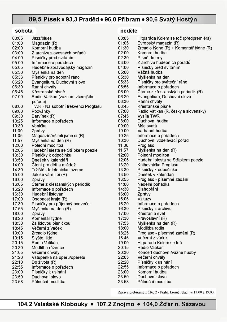 Vatikán (záznam včerejšího pořadu) 08:00 TWR - Na sobotní frekvenci Proglasu 09:00 Pozvánky 09:30 Barvínek (R) 10:25 Informace o pořadech 10:30 Vonička 11:00 Zprávy 11:05 Magdazín/Všimli jsme si (R)