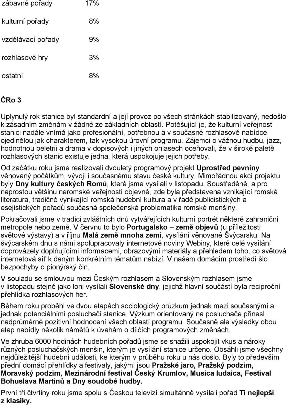 Potšující je, že kulturní veejnost stanici nadále vnímá jako profesionální, potebnou a v souasné rozhlasové nabídce ojedinlou jak charakterem, tak vysokou úrovní programu.