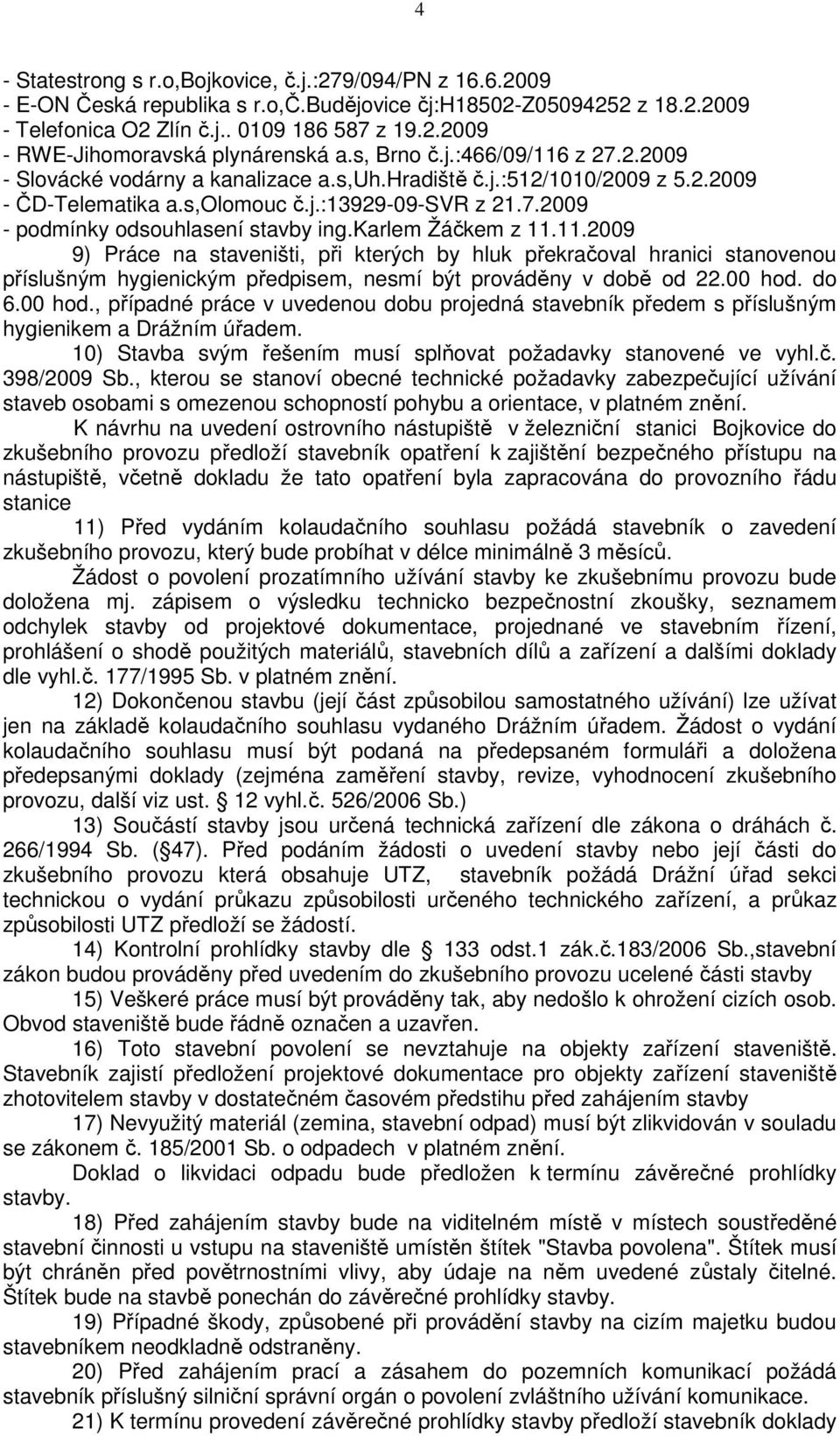 karlem Žáčkem z 11.11.2009 9) Práce na staveništi, při kterých by hluk překračoval hranici stanovenou příslušným hygienickým předpisem, nesmí být prováděny v době od 22.00 hod.