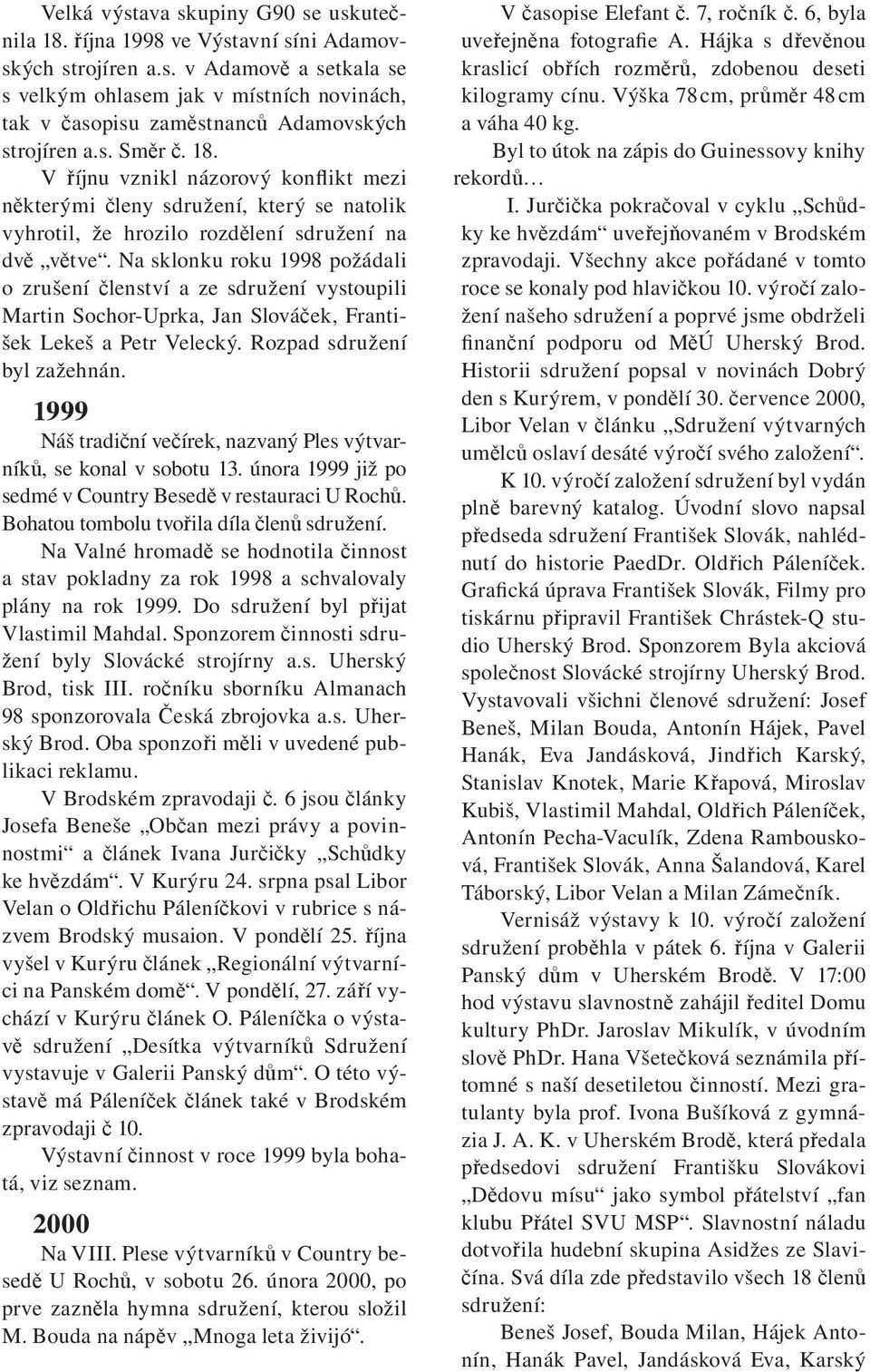 Na sklonku roku 1998 požádali o zrušení členství a ze sdružení vystoupili Martin Sochor-Uprka, Jan Slováček, František Lekeš a Petr Velecký. Rozpad sdružení byl zažehnán.