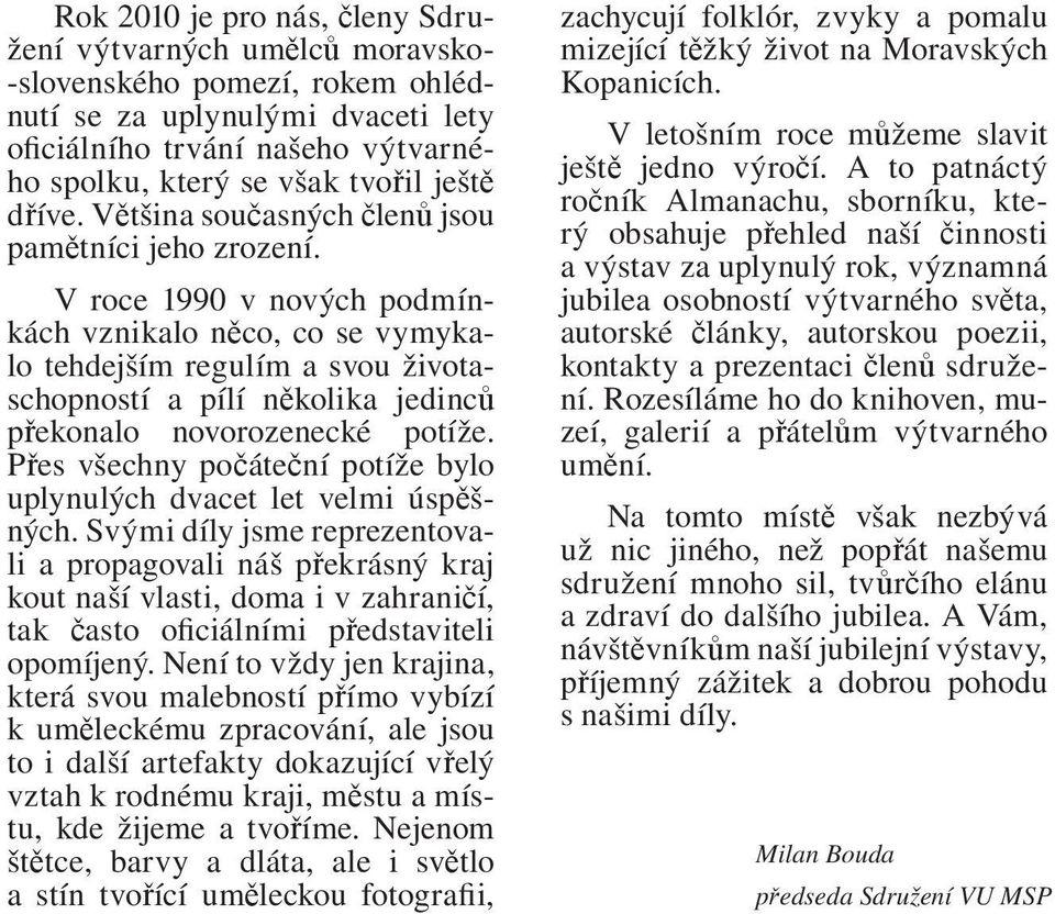 V roce 1990 v nových podmínkách vznikalo něco, co se vymykalo tehdejším regulím a svou životaschopností a pílí několika jedinců překonalo novorozenecké potíže.